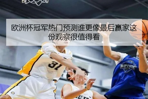 欧洲杯冠军热门预测谁更像最后赢家这份观察很值得看